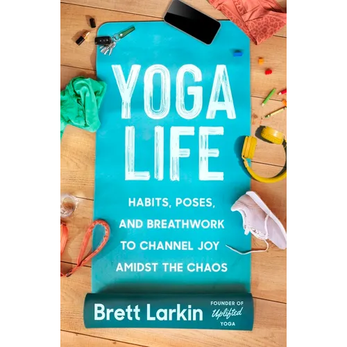 Yoga Life: Habits, Poses, and Breathwork to Channel Joy Amidst the Chaos - Paperback