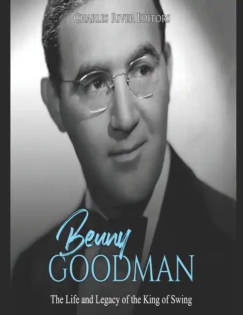 Benny Goodman: The Life and Legacy of the King of Swing - Paperback
