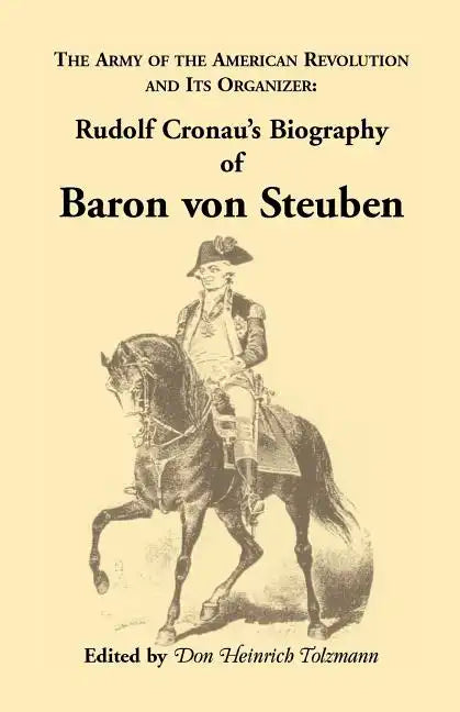 Biography of Baron Von Steuben, the Army of the American Revolution and Its Organizer: Rudolf Cronau's Biography of Baron Von Steuben - Paperback