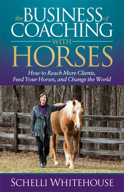 The Business of Coaching with Horses: How to Reach More Clients, Feed Your Horses, and Change the World - Paperback