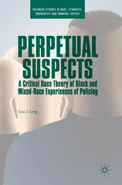 Perpetual Suspects: A Critical Race Theory of Black and Mixed-Race Experiences of Policing - Hardcover