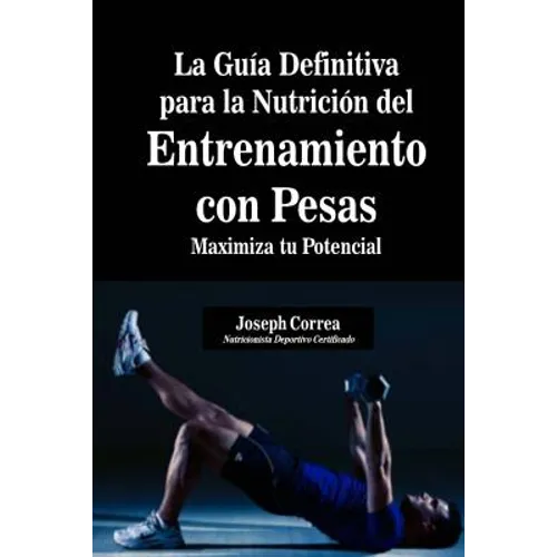 La Guia Definitiva para la Nutricion del Entrenamiento con Pesas: Maximiza tu Potencial - Paperback
