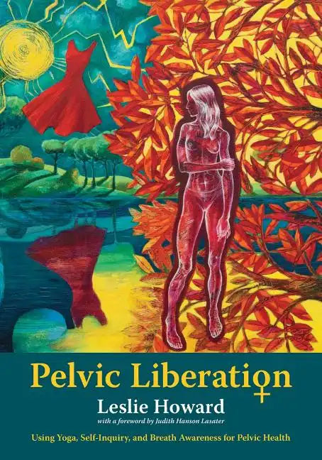 Pelvic Liberation: Using Yoga, Self-Inquiry, and Breath Awareness for Pelvic Health - Paperback