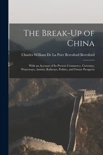 The Break-Up of China: With an Account of Its Present Commerce, Currency, Waterways, Armies, Railways, Politics, and Future Prospects - Paperback