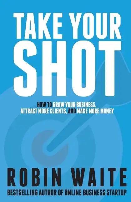 Take Your Shot: How to Grow Your Business, Attract More Clients, and Make More Money - Paperback