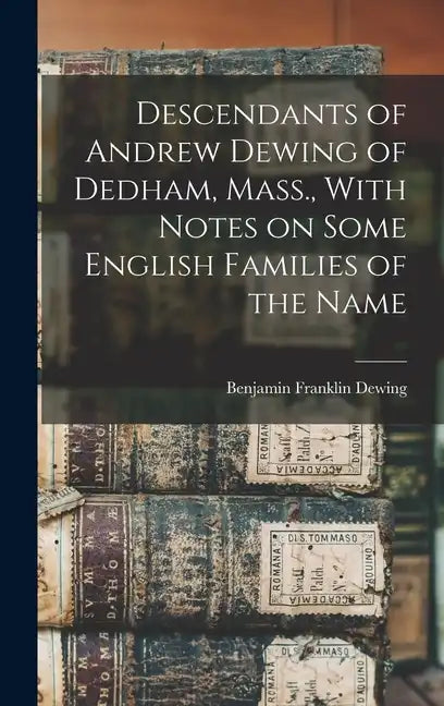 Descendants of Andrew Dewing of Dedham, Mass., With Notes on Some English Families of the Name - Hardcover