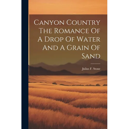 Canyon Country The Romance Of A Drop Of Water And A Grain Of Sand - Paperback