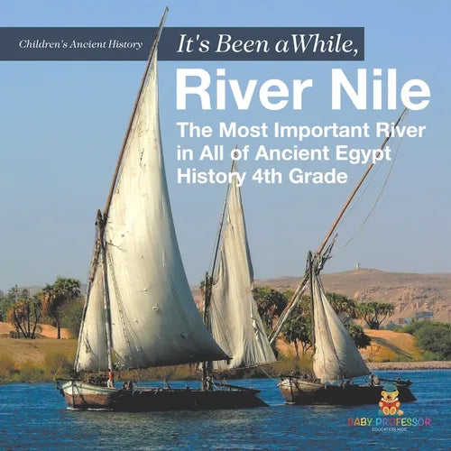 It's Been A While, River Nile: The Most Important River in All of Ancient Egypt - History 4th Grade Children's Ancient History - Paperback