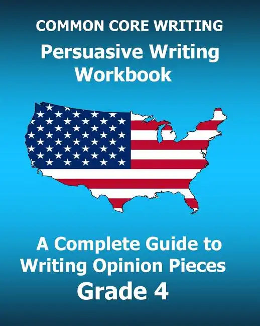 COMMON CORE WRITING Persuasive Writing Workbook: A Complete Guide to Writing Opinion Pieces Grade 4 - Paperback