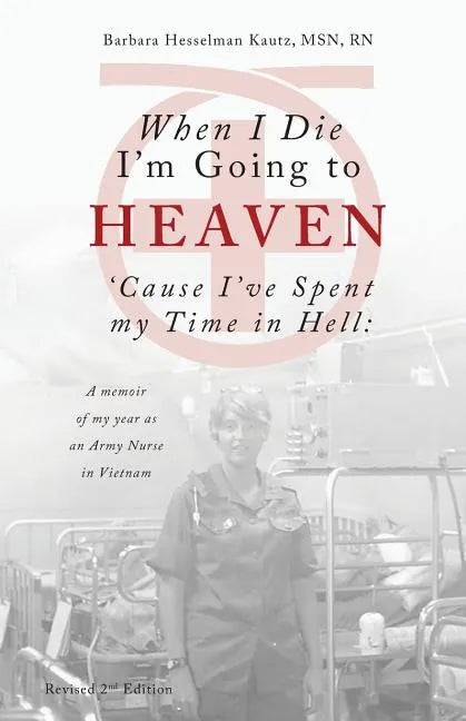 When I Die I'm Going to Heaven 'cause I've Spent My Time in Hell: A Memoir of My Year as an Army Nurse in Vietnam - Paperback