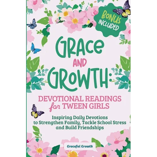Grace and Growth: Devotional Readings for Tween Girls: Inspiring Daily Devotions to Strengthen Family, Tackle School Stress, and Build Friendships - Paperback