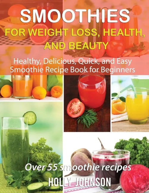 Smoothies for Weight Loss, Health, and Beauty: Healthy, Delicious, Quick, and Easy Smoothie Recipe Book for Beginners - Paperback