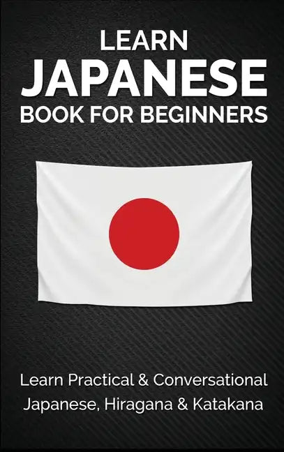 Learn Japanese Book for Beginners: Learn Practical & Conversational Japanese, Hiragana & Katakana - Hardcover