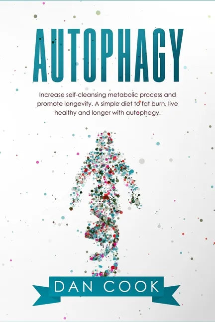 Autophagy: Increase Self-Cleansing Metabolic Process and Promote Longevity. A Simple Diet to Fat Burn, Live Healthy and Longer with Autophagy. - Paperback