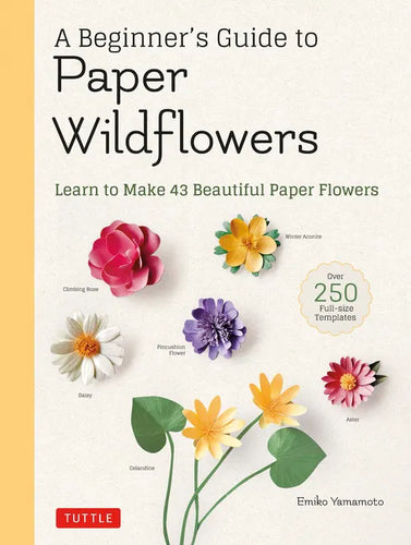 A Beginner's Guide to Paper Wildflowers: Learn to Make 43 Beautiful Paper Flowers (Over 250 Full-Size Templates) - Paperback
