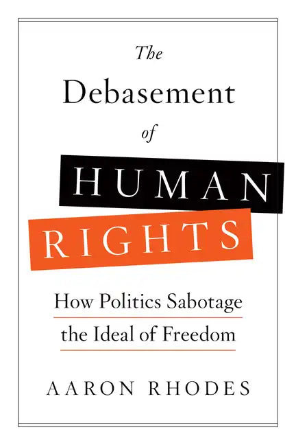 The Debasement of Human Rights: How Politics Sabotage the Ideal of Freedom - Hardcover