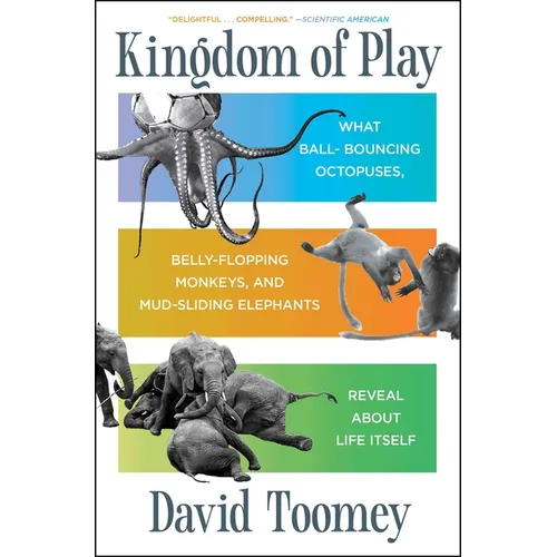 Kingdom of Play: What Ball-Bouncing Octopuses, Belly-Flopping Monkeys, and Mud-Sliding Elephants Reveal about Life Itself