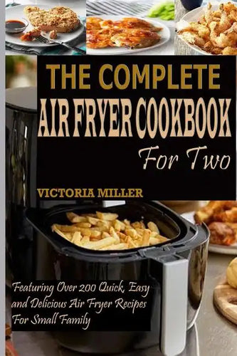 The Complete Air Fryer Cookbook for Two: Featuring Over 200 Quick, Easy and Delicious Air Fryer Recipes for Small Family - Paperback
