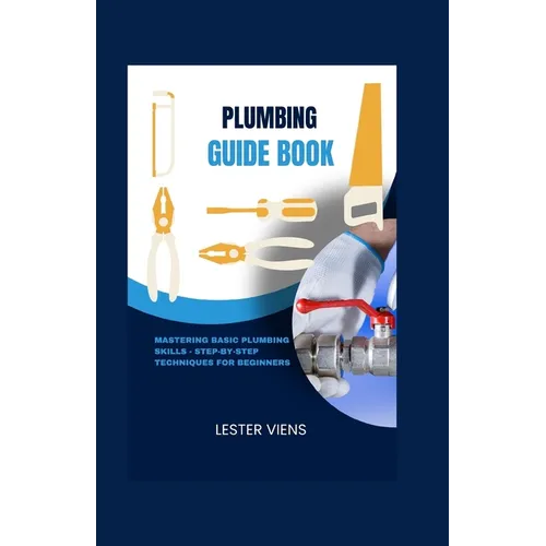 Plumbing Guide Book: Mastering Basic Plumbing Skills - Step-by-Step Techniques for Beginners - Paperback