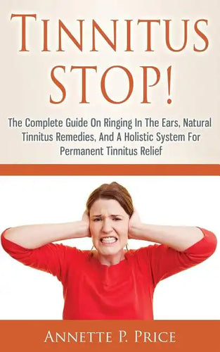 Tinnitus STOP! - The Complete Guide On Ringing In The Ears, Natural Tinnitus Remedies, And A Holistic System For Permanent Tinnitus Relief - Paperback