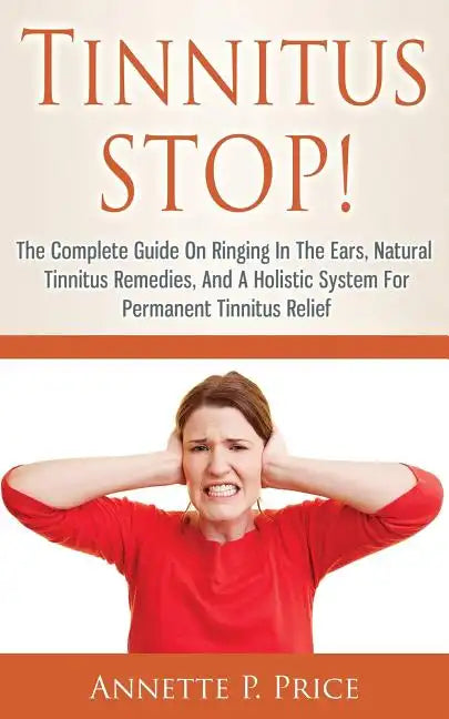 Tinnitus STOP! - The Complete Guide On Ringing In The Ears, Natural Tinnitus Remedies, And A Holistic System For Permanent Tinnitus Relief - Paperback