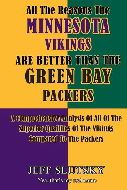 All The Reasons The Minnesota Vikings Are Better Than The Green Bay Packers: A Comprehensive Analysis Of All Of The Superior Qualities Of The Vikings - Paperback