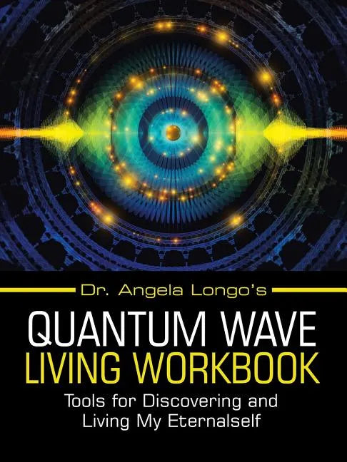 Dr. Angela Longo's Quantum Wave Living Workbook: Tools for Discovering and Living My Eternalself - Paperback