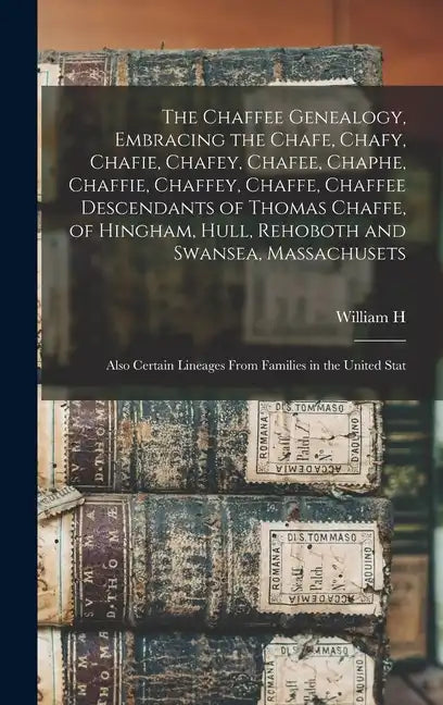 The Chaffee Genealogy, Embracing the Chafe, Chafy, Chafie, Chafey, Chafee, Chaphe, Chaffie, Chaffey, Chaffe, Chaffee Descendants of Thomas Chaffe, of - Hardcover