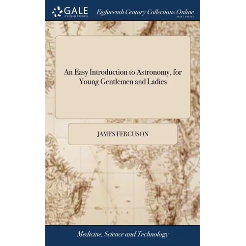 An Easy Introduction to Astronomy, for Young Gentlemen and Ladies: ... By James Ferguson, ... The Fifth Edition, Illustrated With Copper-plates - Hardcover
