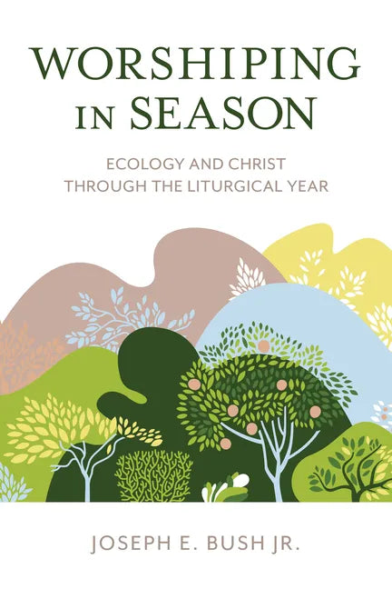 Worshiping in Season: Ecology and Christ through the Liturgical Year - Paperback
