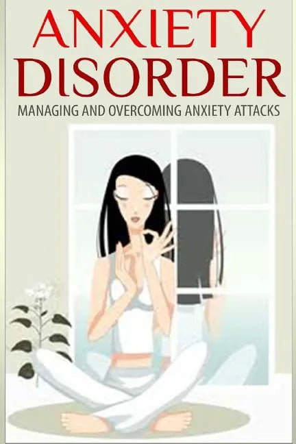 Anxiety Disorder: Managing and Overcoming Anxiety Attacks - Paperback