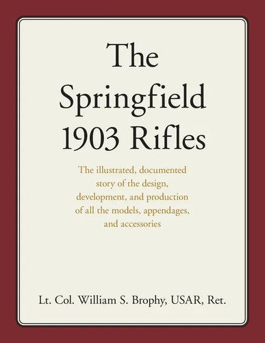 The Springfield 1903 Rifles: The Illustrated, Documented Story of the Design, Development, and Production of All the Models, Appendages, and Accessori - Paperback