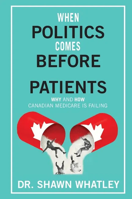 When Politics Comes Before Patients: Why and How Canadian Medicare is Failing - Paperback