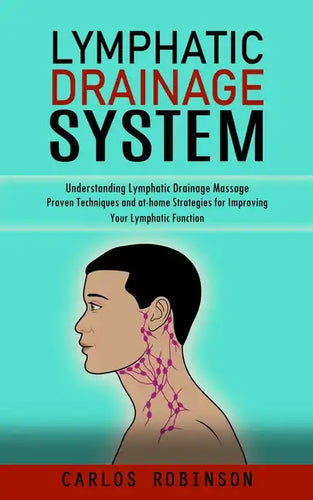 Lymphatic Drainage System: Understanding Lymphatic Drainage Massage (Proven Techniques and at-home Strategies for Improving Your Lymphatic Function) - Paperback