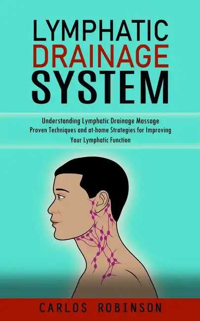 Lymphatic Drainage System: Understanding Lymphatic Drainage Massage (Proven Techniques and at-home Strategies for Improving Your Lymphatic Function) - Paperback