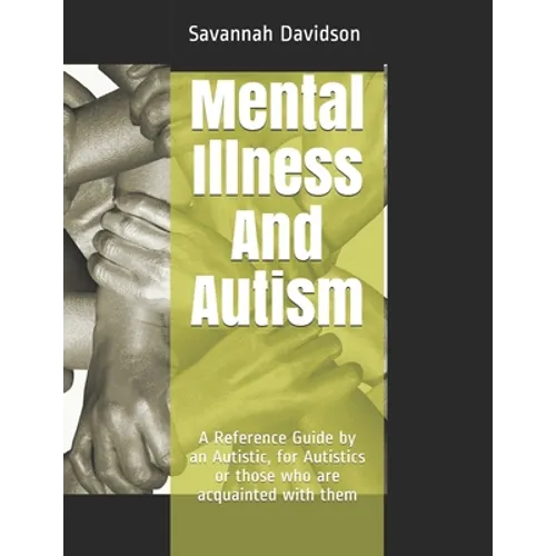 Mental Illness And Autism: A Reference Guide by an Autistic, for Autistics or those who are acquainted with them - Paperback