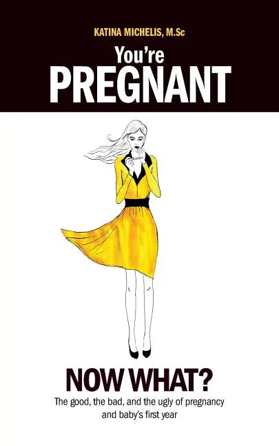 You're Pregnant: Now What? the Good, the Bad and the Ugly of Pregnancy and Baby's First Year - Paperback