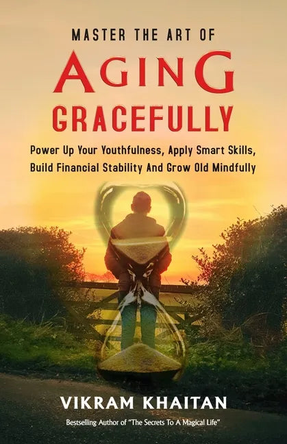 Master the Art of Aging Gracefully: Power Up Your Youthfulness, Apply Smart Skills, Build Financial Stability And Grow Old Mindfully. - Paperback