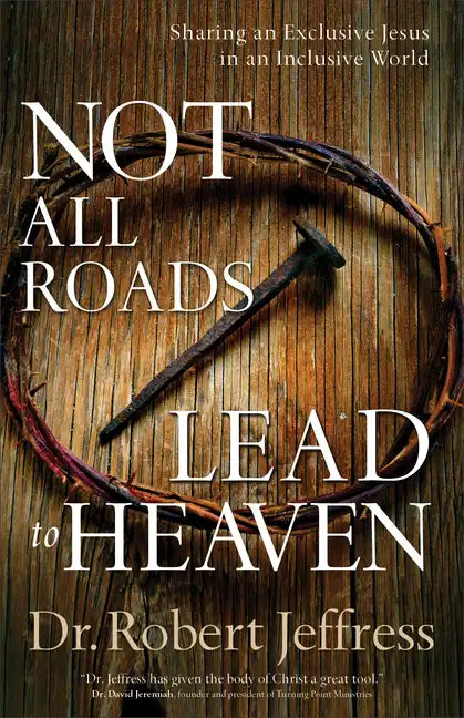Not All Roads Lead to Heaven: Sharing an Exclusive Jesus in an Inclusive World - Paperback