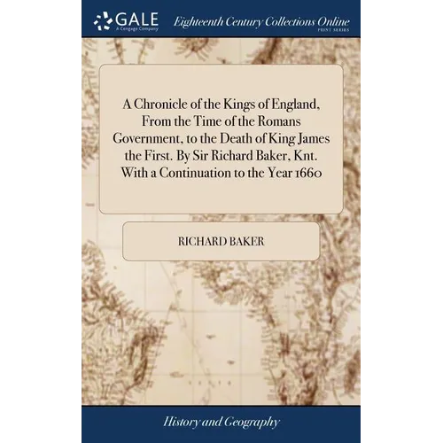 A Chronicle of the Kings of England, From the Time of the Romans Government, to the Death of King James the First. By Sir Richard Baker, Knt. With a C - Hardcover