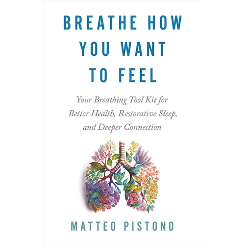 Breathe How You Want to Feel: Your Breathing Tool Kit for Better Health, Restorative Sleep, and Deeper Connection - Paperback