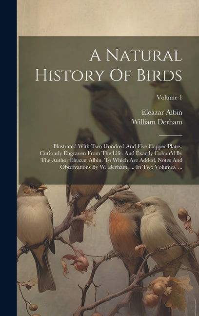 A Natural History Of Birds: Illustrated With Two Hundred And Five Copper Plates, Curiously Engraven From The Life. And Exactly Colour'd By The Aut - Hardcover