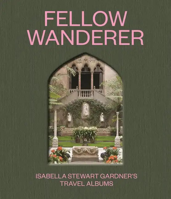 Fellow Wanderer: Isabella Stewart Gardner's Travel Albums - Hardcover