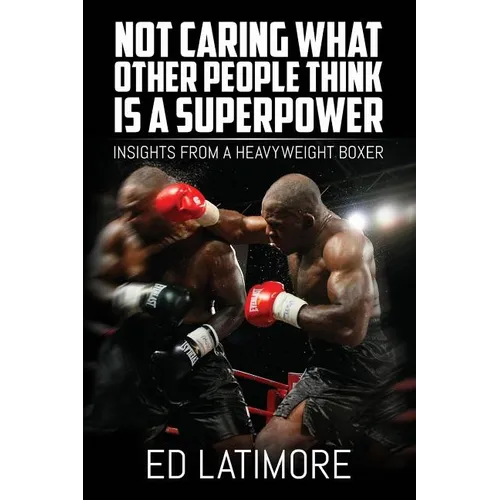 Not Caring What Other People Think Is A Superpower: Insights From a Heavyweight Boxer - Paperback