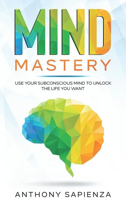 Mind Mastery: Use your subconscious mind to unlock the life you want - Paperback