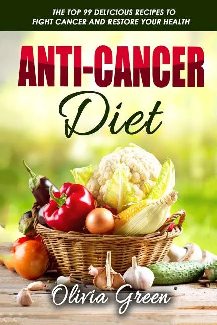 Anti-Cancer Diet: The top 99 delicious recipes to fight cancer and restore your health - Paperback
