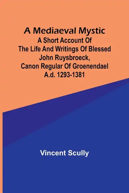 A Mediaeval Mystic; A Short Account of the Life and Writings of Blessed John Ruysbroeck, Canon Regular of Groenendael A.D. 1293-1381 - Paperback