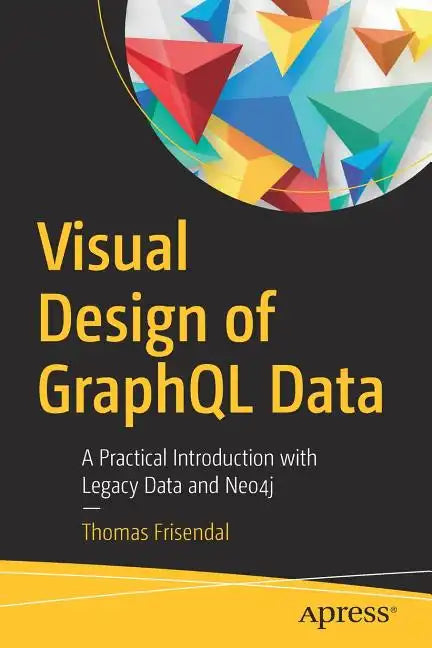 Visual Design of Graphql Data: A Practical Introduction with Legacy Data and Neo4j - Paperback