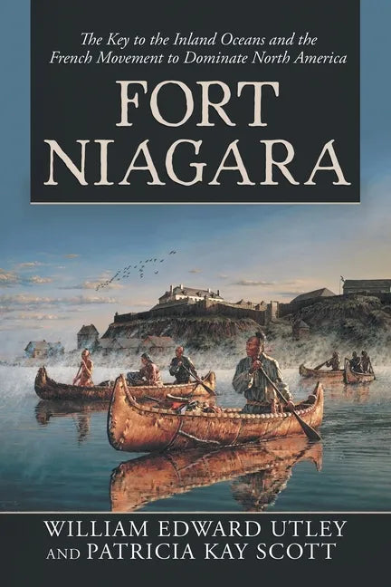 Fort Niagara: The Key to the Inland Oceans and the French Movement to Dominate North America - Paperback