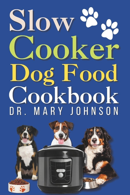 Slow Cooker Dog Food Cookbook: Vet-Approved Fast, Easy, & Safe Balanced Homemade Diet Guide for Your Furry Friend to Live Healthier and Longer - Paperback